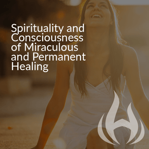 Spirituality and Consciousness of Miraculous and Permanent Healing