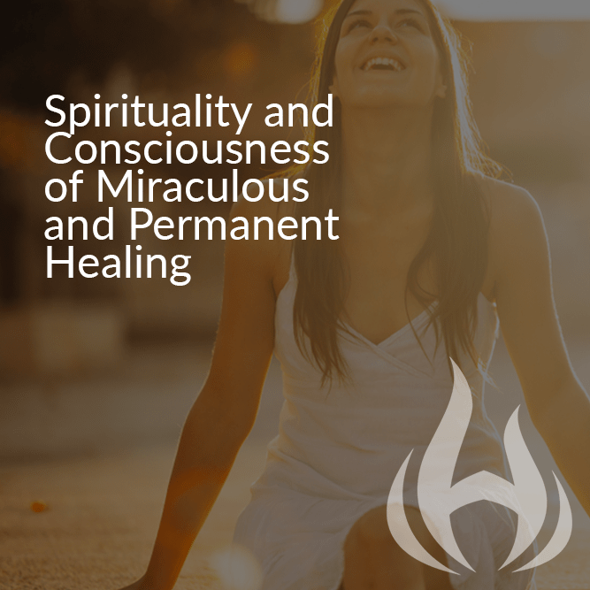 Spirituality and Consciousness of Miraculous and Permanent Healing