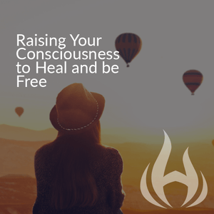 Raising your Consciousness to Heal and be Free