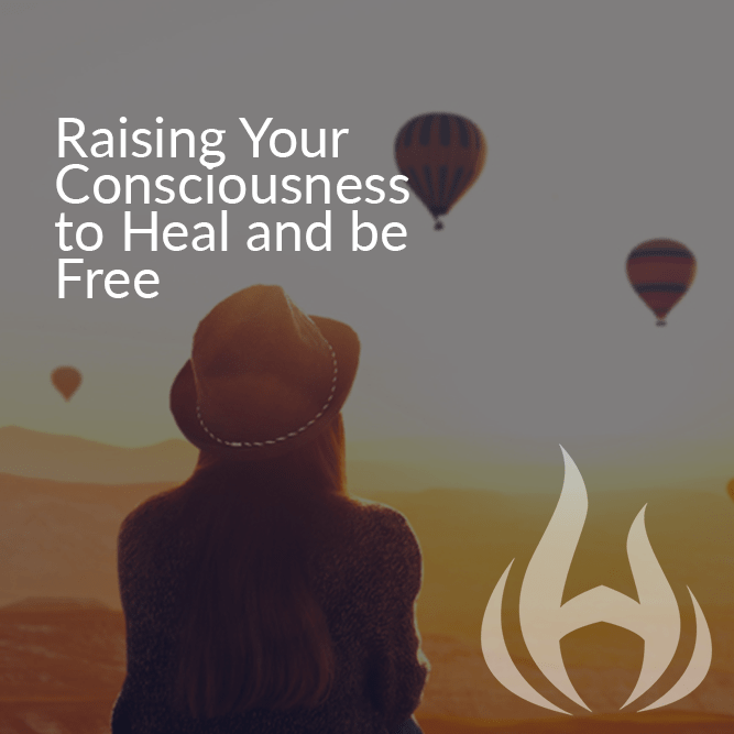 Raising your Consciousness to Heal and be Free
